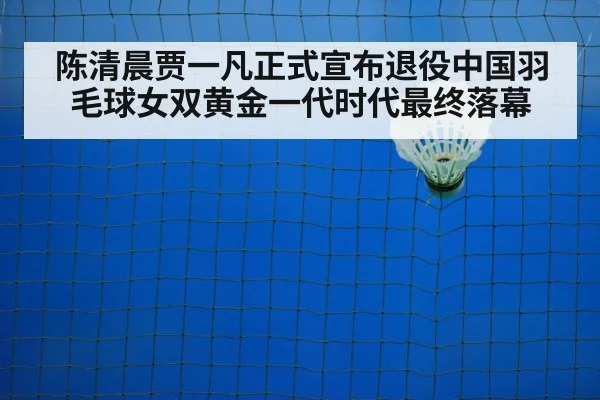 陈清晨贾一凡正式宣布退役中国羽毛球女双黄金一代时代最终落幕