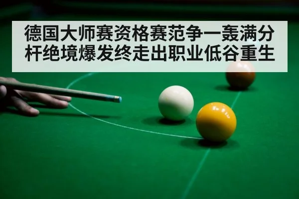 德国大师赛资格赛范争一轰满分杆绝境爆发终走出职业低谷重生