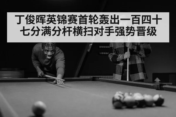 丁俊晖英锦赛首轮轰出一百四十七分满分杆横扫对手强势晋级