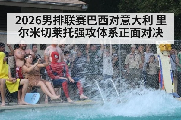 2026男排联赛巴西对意大利 里尔米切莱托强攻体系正面对决